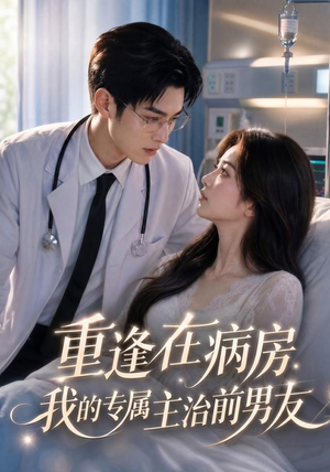 重逢在病房，我的专属主治前男友（53集）无需充值尽情看