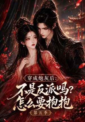 穿成炮灰后：不是反派吗？怎么要抱抱第五季（65集）爆款短剧抢先看