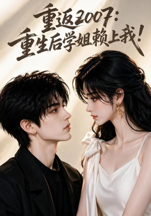 重返2007:重生后学姐赖上我!(98集) 重返2007:重生后学姐赖上我!(98集)大结局一气呵成