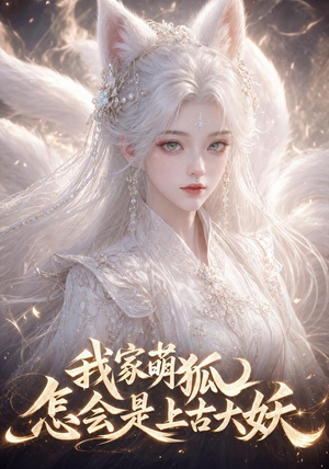 我家萌狐怎会是上古大妖（70集）火爆短剧热播中