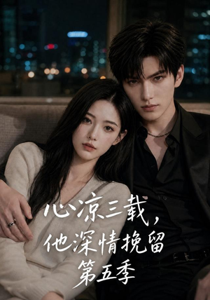心凉三载,他深情挽留第五季(75集) 心凉三载,他深情挽留第五季(75集)最新火爆短剧