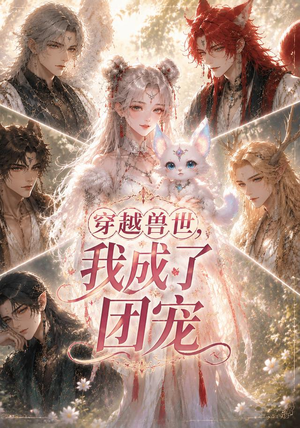 穿越兽世，我成了团宠（55集）免费看全集
