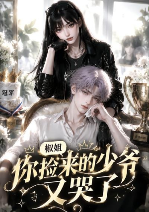 椒姐,你捡来的少爷又哭了(38集) 椒姐,你捡来的少爷又哭了(38集)全集一网打尽