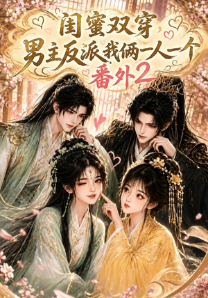 闺蜜双穿，男主反派我俩一人一个番外2（60集）短剧抢先看全集