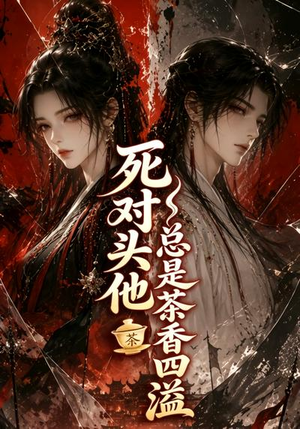 死对头他总是茶香四溢(59集) 死对头他总是茶香四溢(59集)精彩的网络短剧