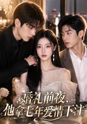 婚礼前夜，他拿七年爱情下注（50集）短剧也太好看了