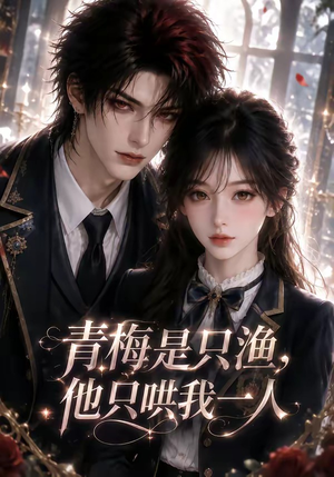 青梅是只渔,他只哄我一人(102集) 青梅是只渔,他只哄我一人(102集)好看到停不下来