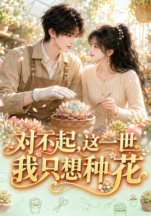 对不起，这一世我只想种花（146集）火爆短剧热播中