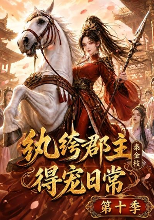 纨绔郡主得宠日常：秦金枝第十季（112集）超火短剧抢先看