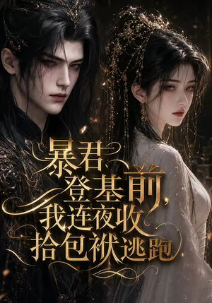 暴君登基前,我连夜收拾包袱逃跑(12集) 暴君登基前,我连夜收拾包袱逃跑(12集)短剧追不停