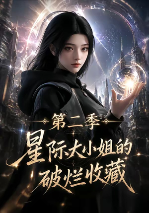星际大小姐的破烂收藏第二季(70集) 星际大小姐的破烂收藏第二季(70集)热播短剧抢先看