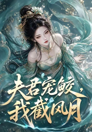 夫君宠鲛,我截风月(118集) 夫君宠鲛,我截风月(118集)精彩短剧热播中