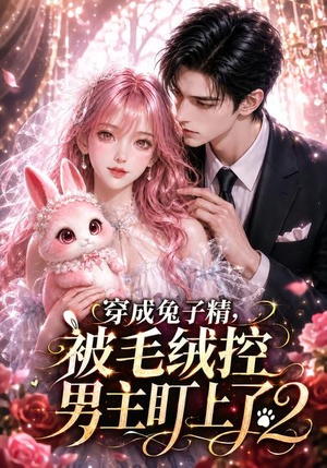 穿成兔子精,被毛绒控男主盯上了2(93集) 穿成兔子精,被毛绒控男主盯上了2(93集)温柔追捕短剧