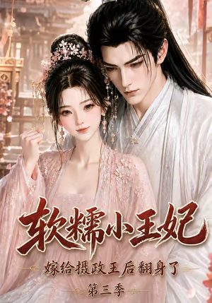 软糯小王妃，嫁给摄政王后翻身了第三季（100集）超甜短剧抢先看