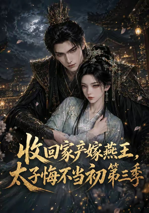收回家产嫁燕王,太子悔不当初第三季(117集) 收回家产嫁燕王,太子悔不当初第三季(117集)一口气追完短剧
