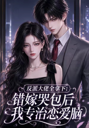 反派大佬全拿下:错嫁哭包后我专治恋爱脑(76集) 反派大佬全拿下:错嫁哭包后我专治恋爱脑(76集)免费短剧片段
