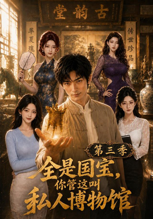 全是国宝，你管这叫私人博物馆第三季（102集）免费短剧大全