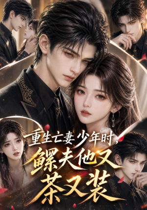 重生亡妻少年时,鳏夫他又茶又装(112集) 重生亡妻少年时,鳏夫他又茶又装(112集)一个短剧看全集