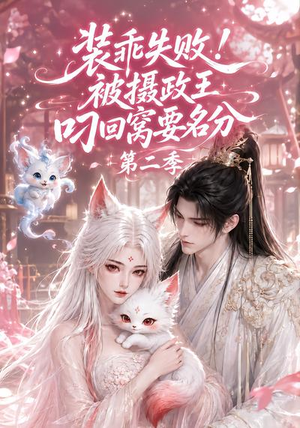 装乖失败！被摄政王叼回窝要名分第二季（124集）热门短剧又来了