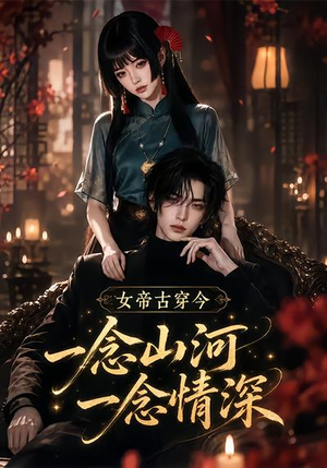 女帝古穿今一念山河，一念深情（79集）全集免费观看