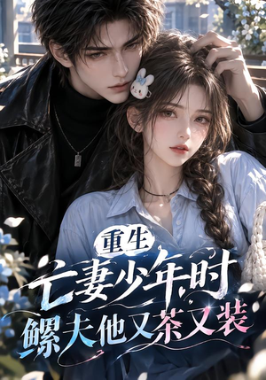 重生亡妻少年时，鳏夫他又茶又装！（118集）口碑之选免费看