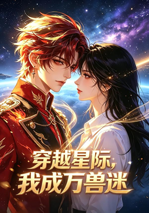 穿越星际，我成万兽迷（62集）短剧热播中