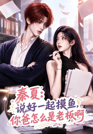 秦夏：说好一起摸鱼，你爸怎么是老板啊（128集）热播短剧追不停