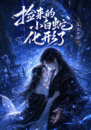 捡来的小白蛇化形了之前世篇(60集) 捡来的小白蛇化形了之前世篇(60集)大结局完美收官