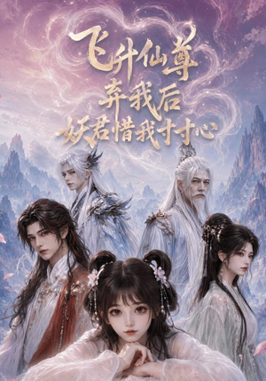 飞升仙尊弃我后妖君惜我寸寸心（41集）精彩短剧下载