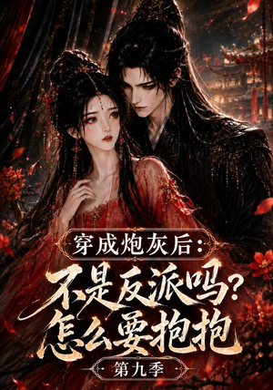 穿成炮灰后：不是反派吗？怎么要抱抱第九季（141集）超级好看的短剧